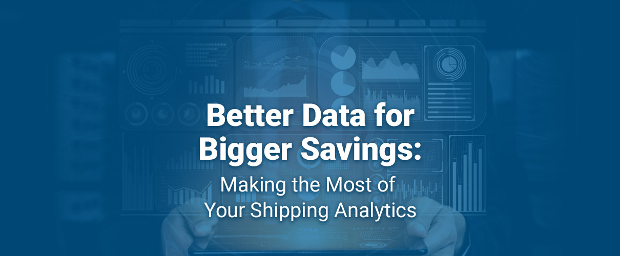 Better Data for Bigger Savings: Making the Most of Your Shipping Analytics